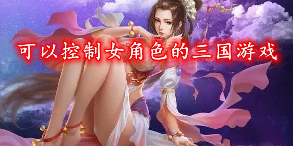 可以控制女角色的三国游戏