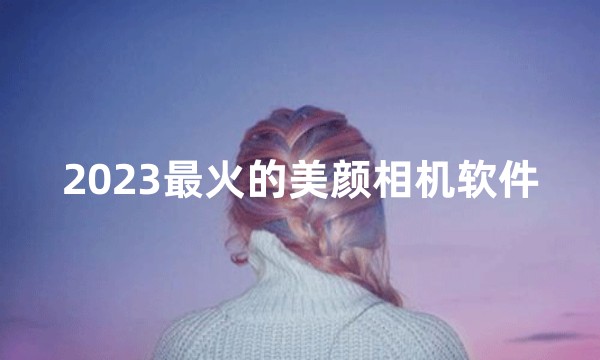 2023最火的美颜相机软件软件