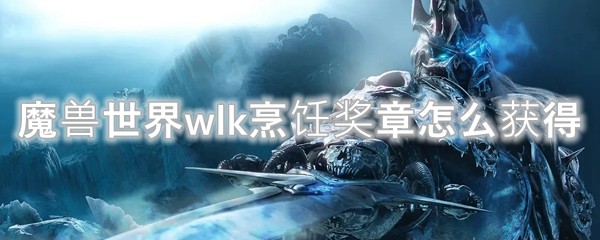 魔兽世界wlk烹饪奖章怎么获得